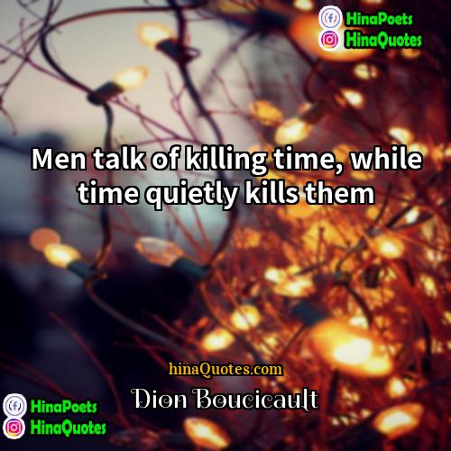 Dion Boucicault Quotes | Men talk of killing time, while time